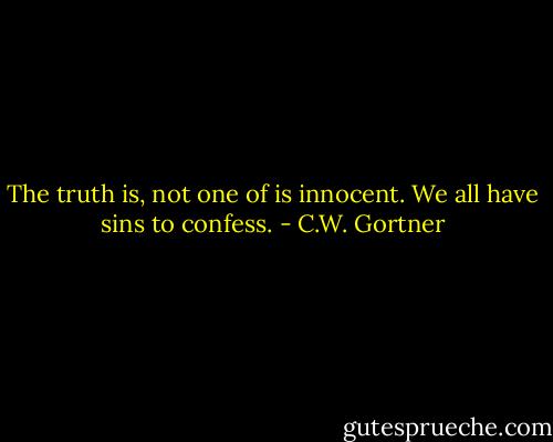 The truth is, not one of is innocent. We all have sins to confess. - C.W. Gortner