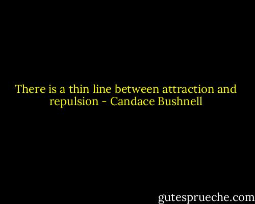 There is a thin line between attraction and repulsion - Candace Bushnell