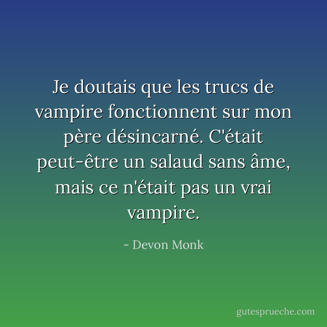Je doutais que les trucs de vampire fonctionnent sur mon père désincarné. C'était peut-être un salaud sans âme, mais ce n'était pas un vrai vampire. - Devon Monk
