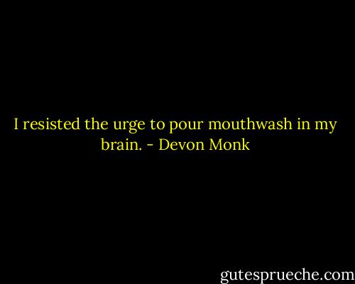I resisted the urge to pour mouthwash in my brain. - Devon Monk