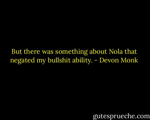 But there was something about Nola that negated my bullshit ability. - Devon Monk
