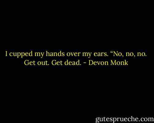 I cupped my hands over my ears. “No, no, no. Get out. Get dead. - Devon Monk