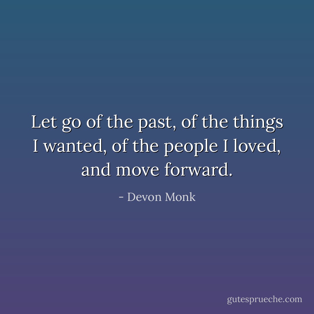 Let go of the past, of the things I wanted, of the people I loved, and move forward. - Devon Monk