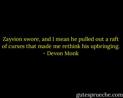 Zayvion swore, and I mean he pulled out a raft of curses that made me rethink his upbringing. - Devon Monk