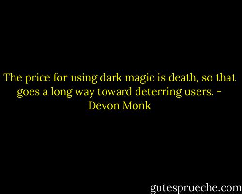 The price for using dark magic is death, so that goes a long way toward deterring users. - Devon Monk