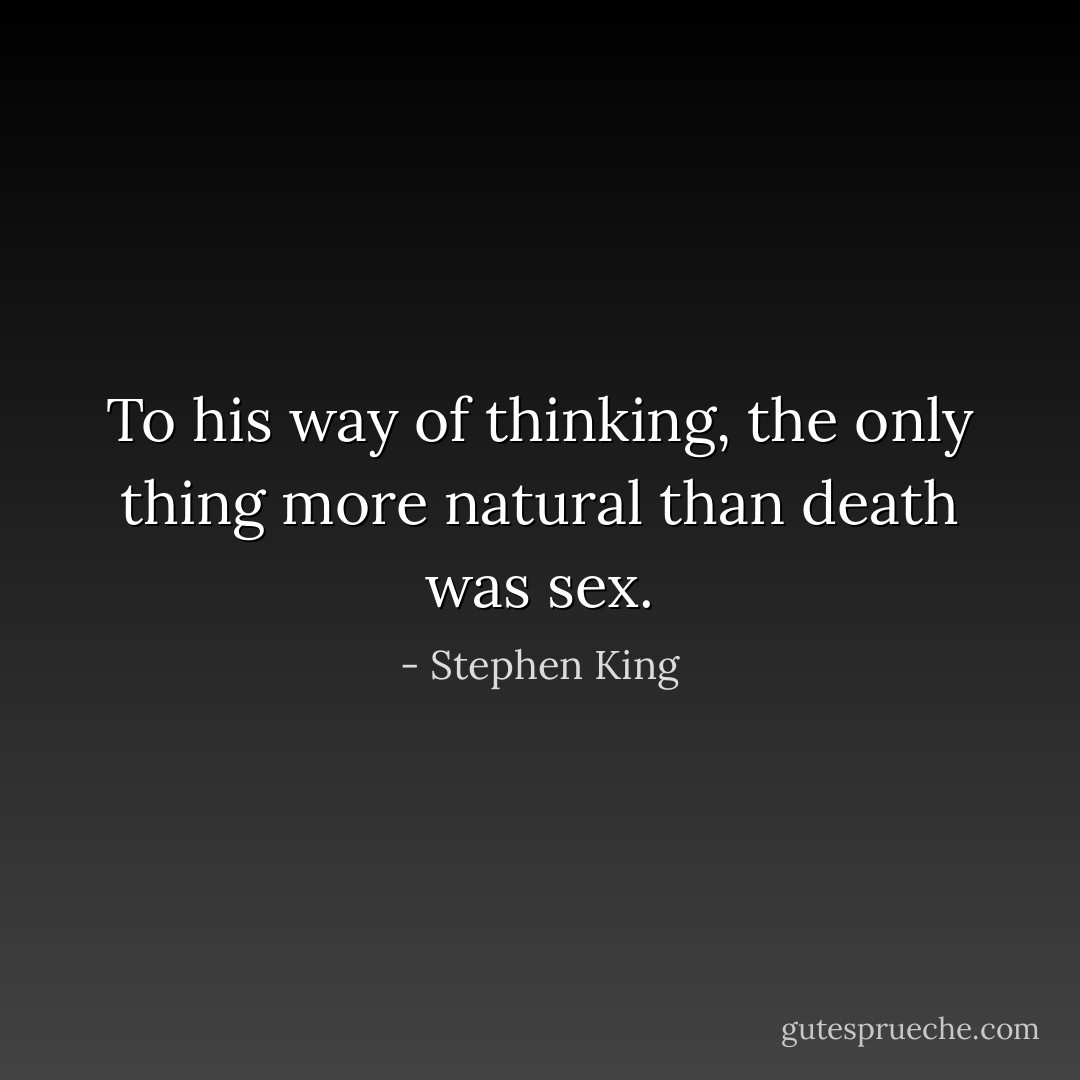To his way of thinking, the only thing more natural than death was sex. - Stephen King