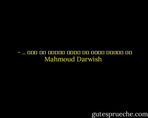 ما يجرحك أكثر أن هناك قريبة من هنا .. - Mahmoud Darwish