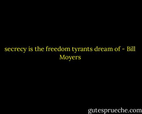 secrecy is the freedom tyrants dream of - Bill Moyers