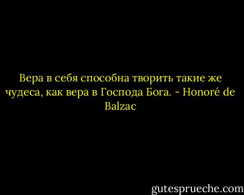 Вера в себя способна творить такие же чудеса, как вера в Господа Бога. - Honoré de Balzac