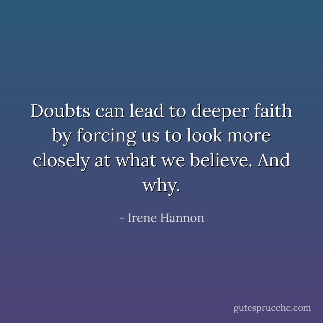Doubts can lead to deeper faith by forcing us to look more closely at what we believe. And why. - Irene Hannon