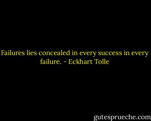 Failures lies concealed in every success in every failure. - Eckhart Tolle