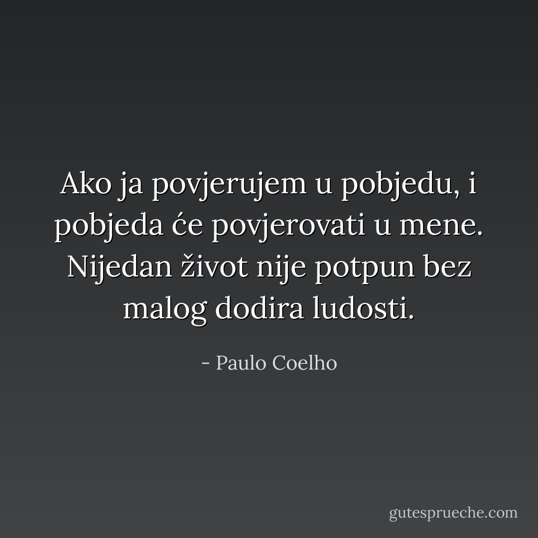 Ako ja povjerujem u pobjedu, i pobjeda će povjerovati u mene. Nijedan život nije potpun bez malog dodira ludosti. - Paulo Coelho
