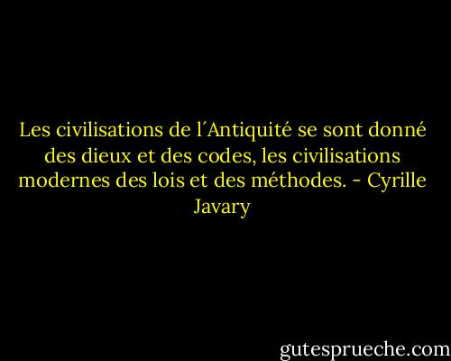 Les civilisations de l´Antiquité se sont donné des dieux et des codes, les civilisations modernes des lois et des méthodes. - Cyrille Javary