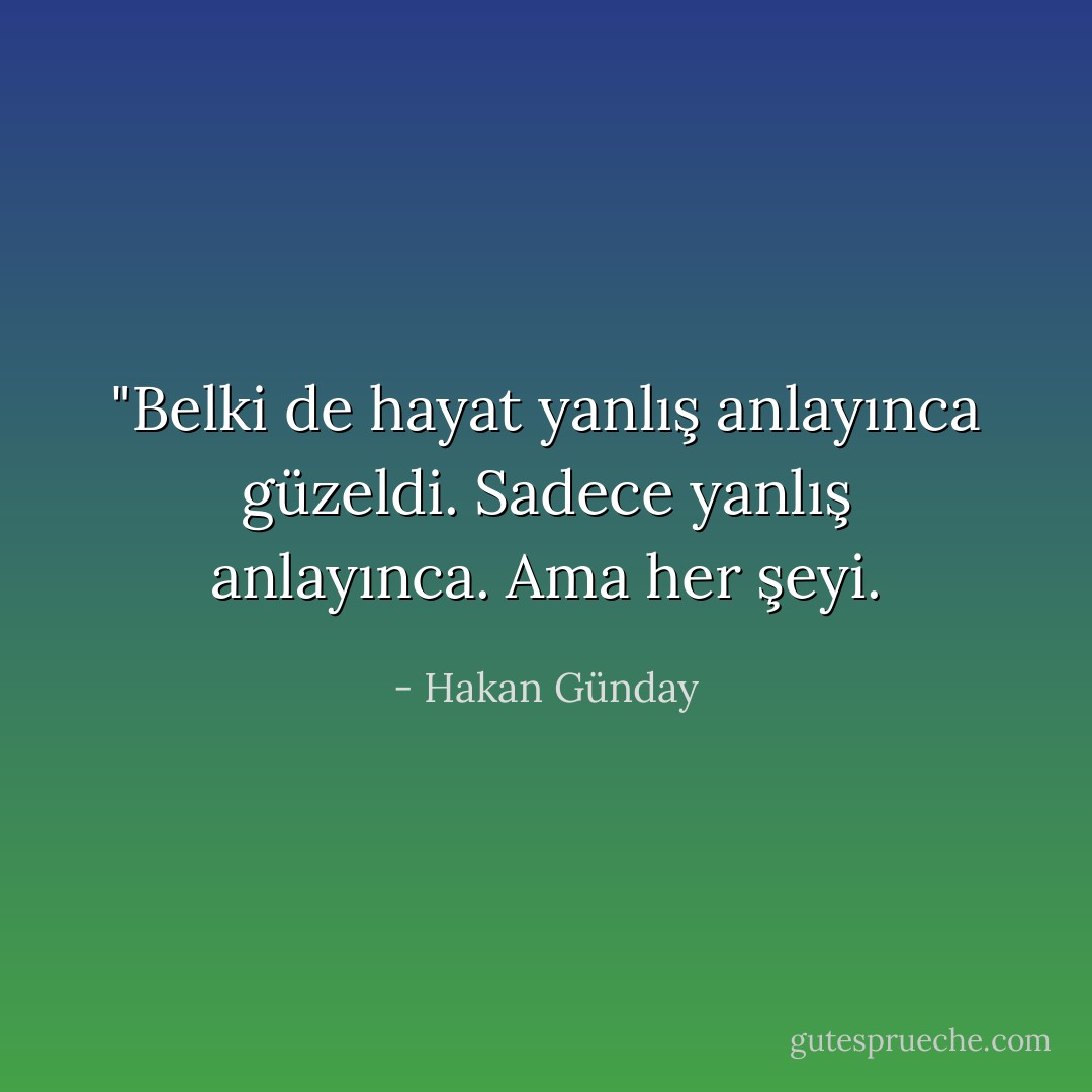 ‎"Belki de hayat yanlış anlayınca güzeldi. Sadece yanlış anlayınca. Ama her şeyi. - Hakan Günday