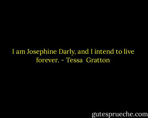 I am Josephine Darly, and I intend to live forever. - Tessa  Gratton