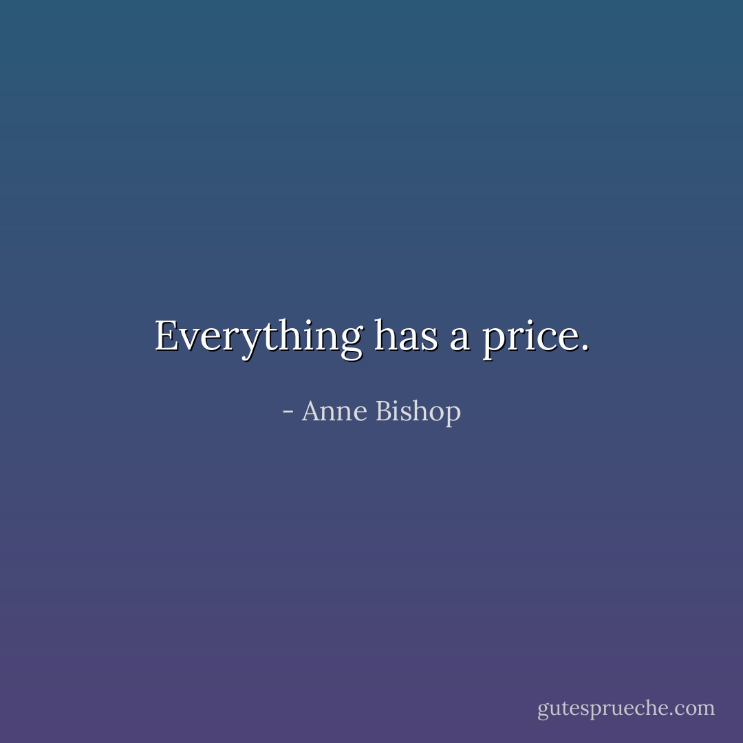 Everything has a price. - Anne Bishop