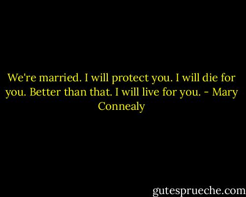 We're married. I will protect you. I will die for you. Better than that. I will live for you. - Mary Connealy