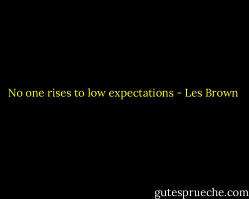 No one rises to low expectations - Les Brown