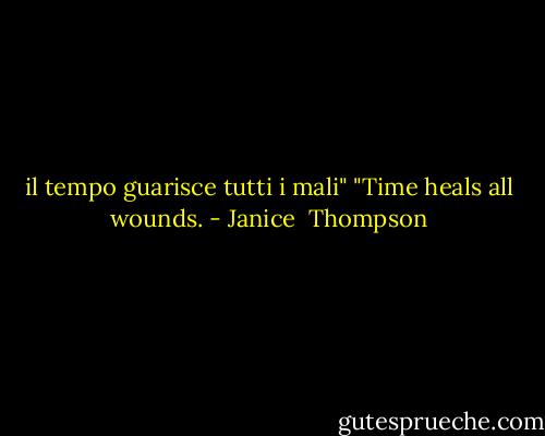 il tempo guarisce tutti i mali"<br />"Time heals all wounds. - Janice  Thompson
