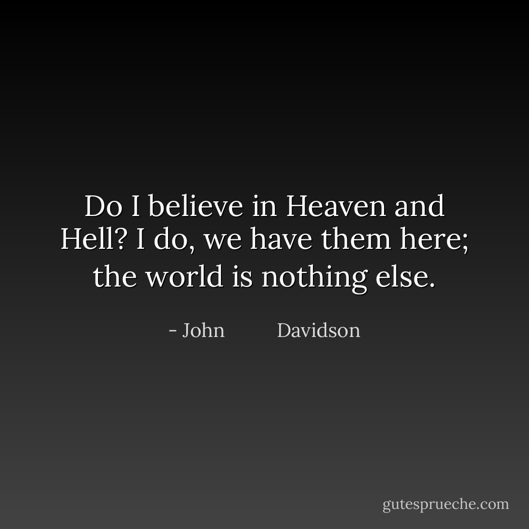 Do I believe in Heaven and Hell? I do, we have them here; the world is nothing else. - John          Davidson