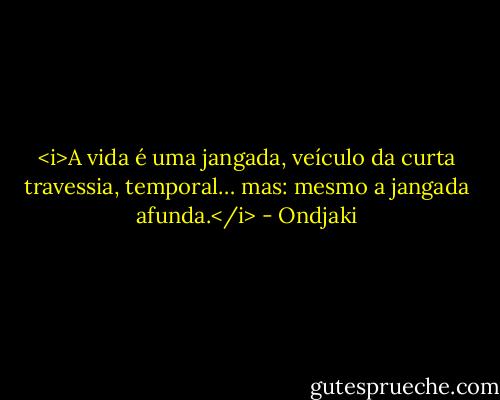 <i>A vida é uma jangada, veículo da curta travessia, temporal… mas: mesmo a jangada afunda.</i> - Ondjaki