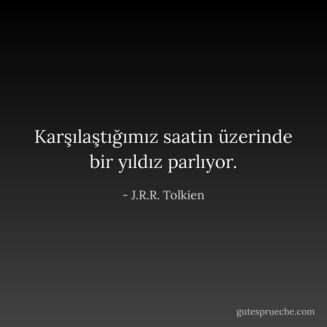 Karşılaştığımız saatin üzerinde bir yıldız parlıyor. - J.R.R. Tolkien