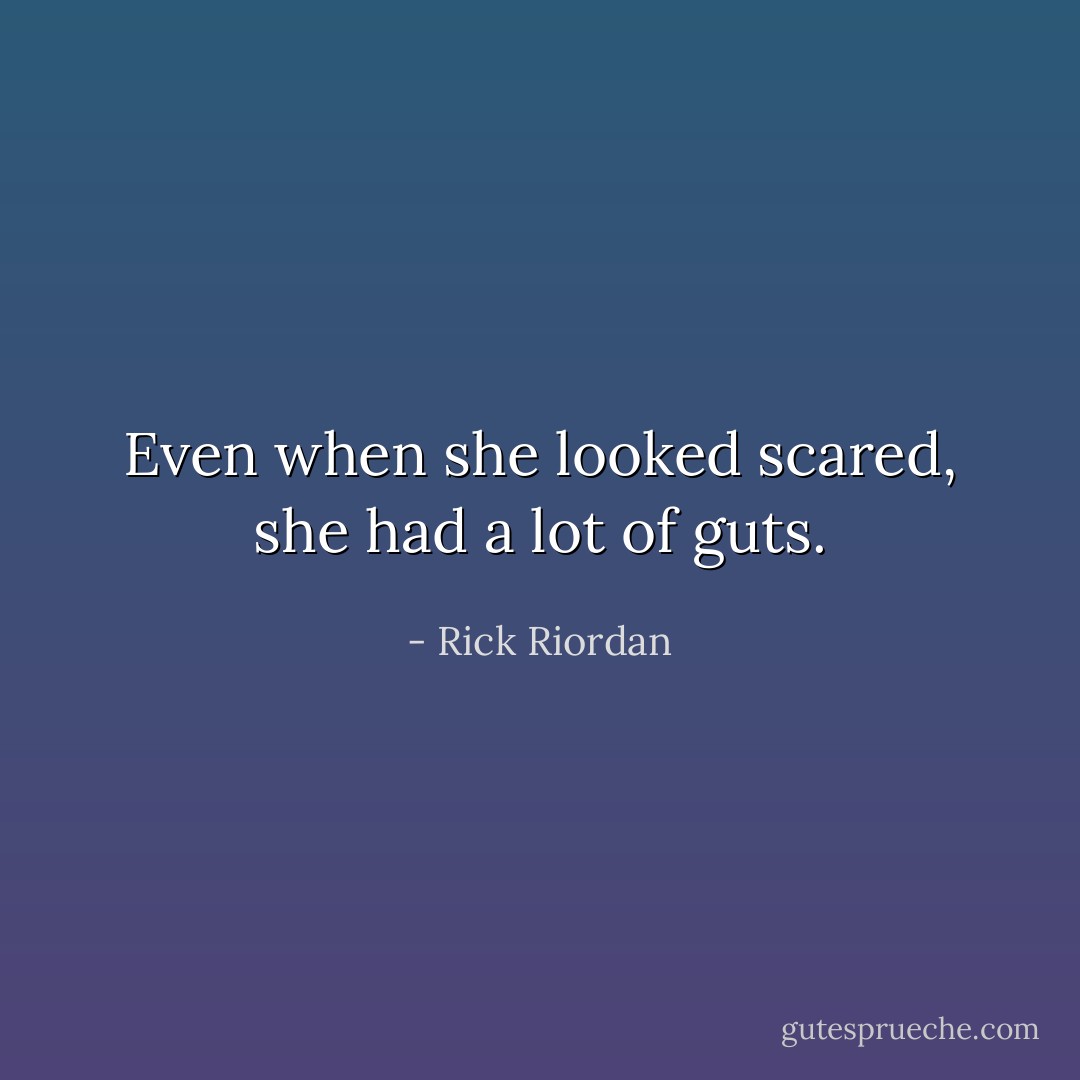 Even when she looked scared, she had a lot of guts. - Rick Riordan