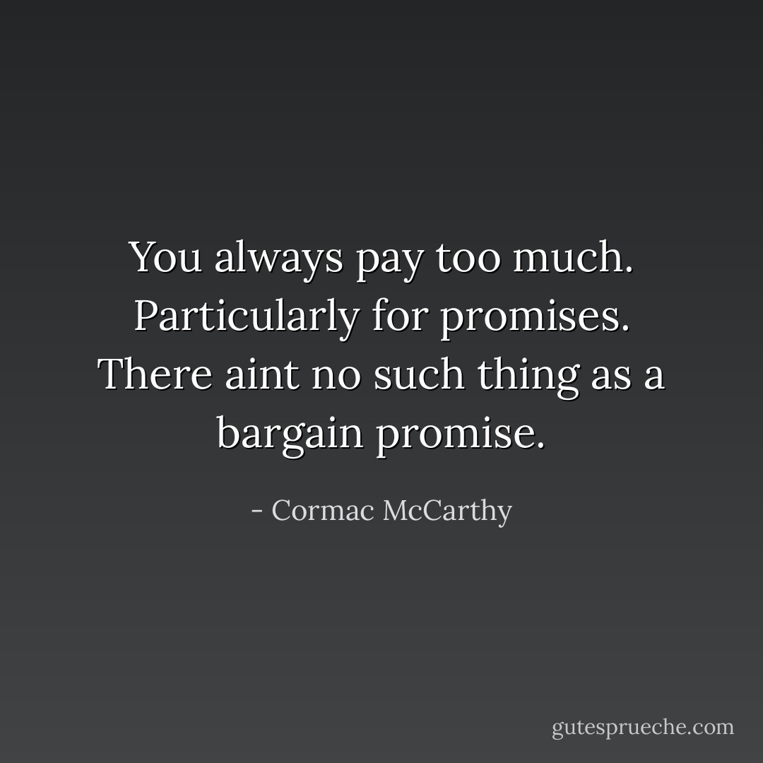 You always pay too much. Particularly for promises. There aint no such thing as a bargain promise. - Cormac McCarthy