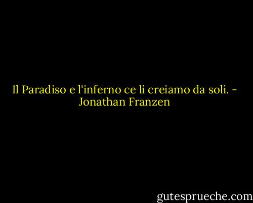 Il Paradiso e l'inferno ce li creiamo da soli. - Jonathan Franzen