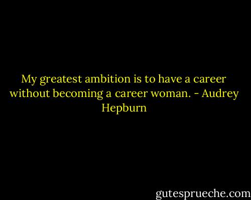 My greatest ambition is to have a career without becoming a career woman. - Audrey Hepburn