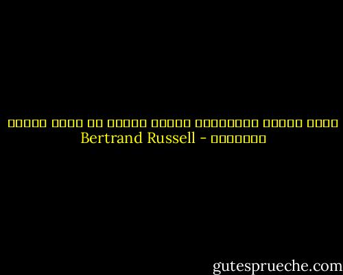 أيسر اتصال بالمعرفة الحقة يُضعف من شهوة تقبّل الأوهام - Bertrand Russell