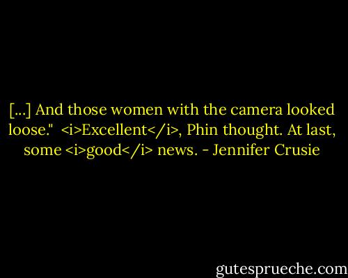 [...] And those women with the camera looked loose."<br /><br /><i>Excellent</i>, Phin thought. At last, some <i>good</i> news. - Jennifer Crusie