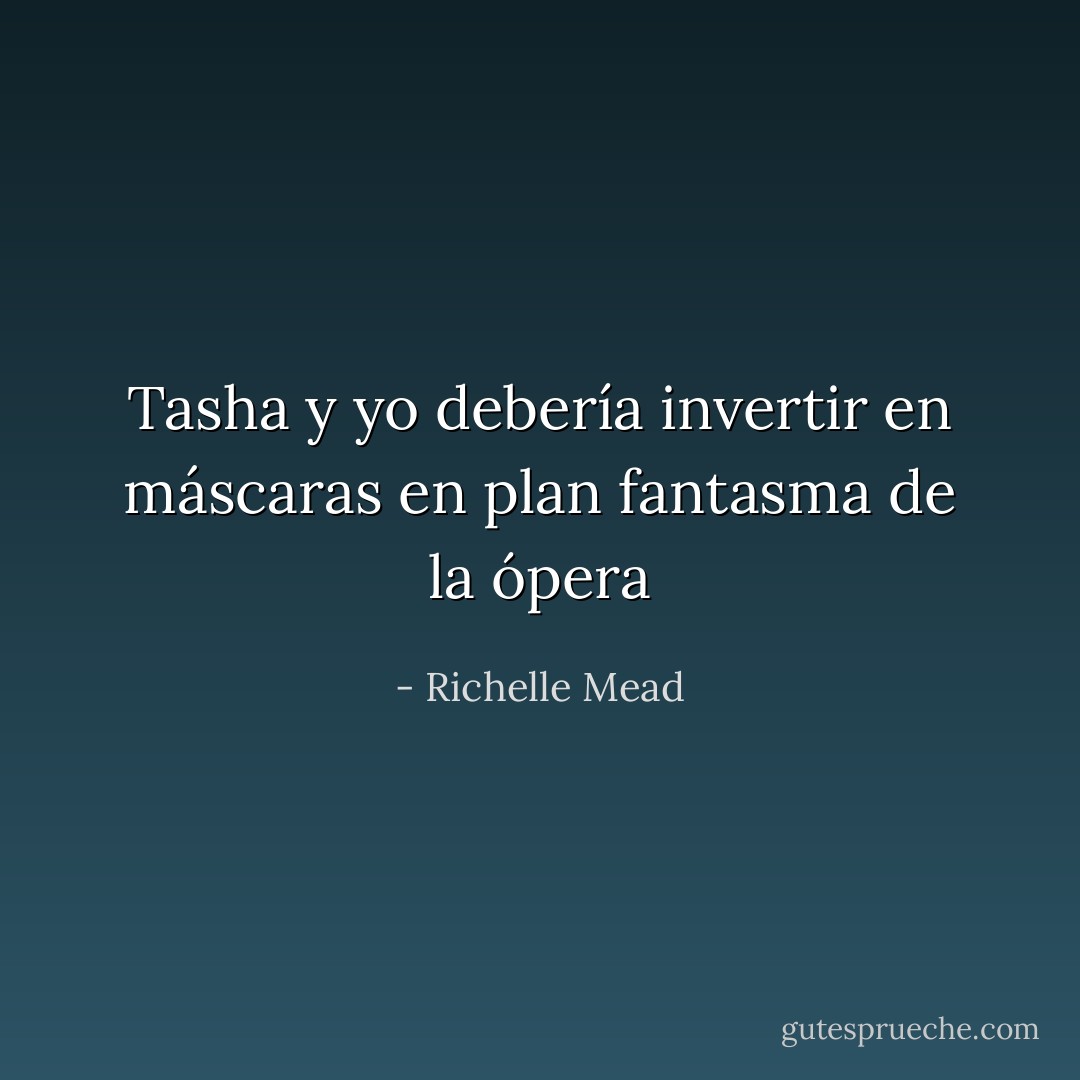 Tasha y yo debería invertir en máscaras en plan fantasma de la ópera - Richelle Mead