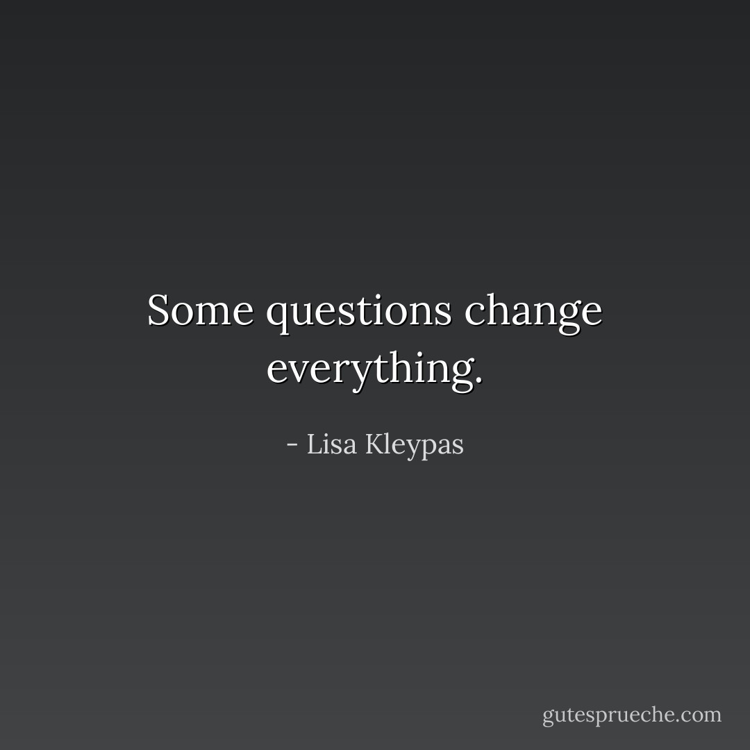Some questions change everything. - Lisa Kleypas