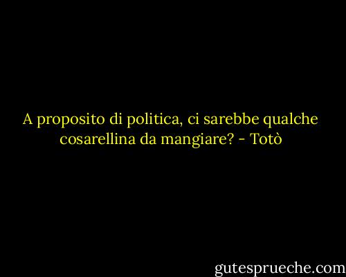 A proposito di politica, ci sarebbe qualche cosarellina da mangiare? - Totò