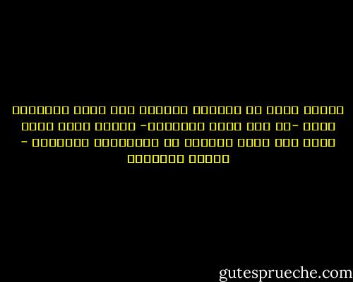 حسبما يحدث في الحياة غالبا، حين نكون مسرورين نرفض -عن طيب خاطر وبعجرفة- الفرص التي تسنح لنا، حتى نؤكد ذواتنا في امتلائنا المغتبط - ميلان كونديرا