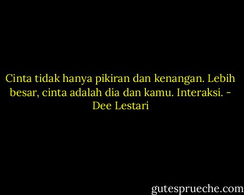 Cinta tidak hanya pikiran dan kenangan. Lebih besar, cinta adalah dia dan kamu. Interaksi. - Dee Lestari