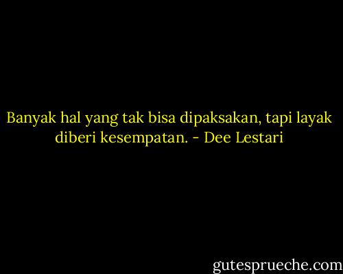 Banyak hal yang tak bisa dipaksakan, tapi layak diberi kesempatan. - Dee Lestari