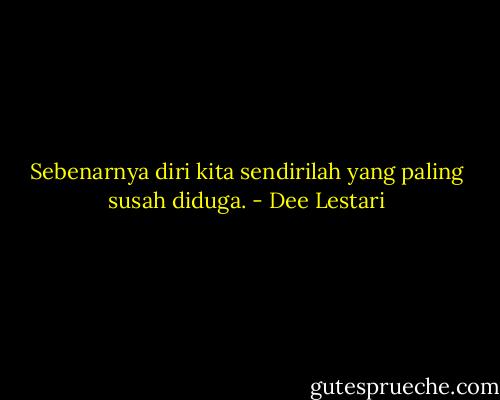 Sebenarnya diri kita sendirilah yang paling susah diduga. - Dee Lestari