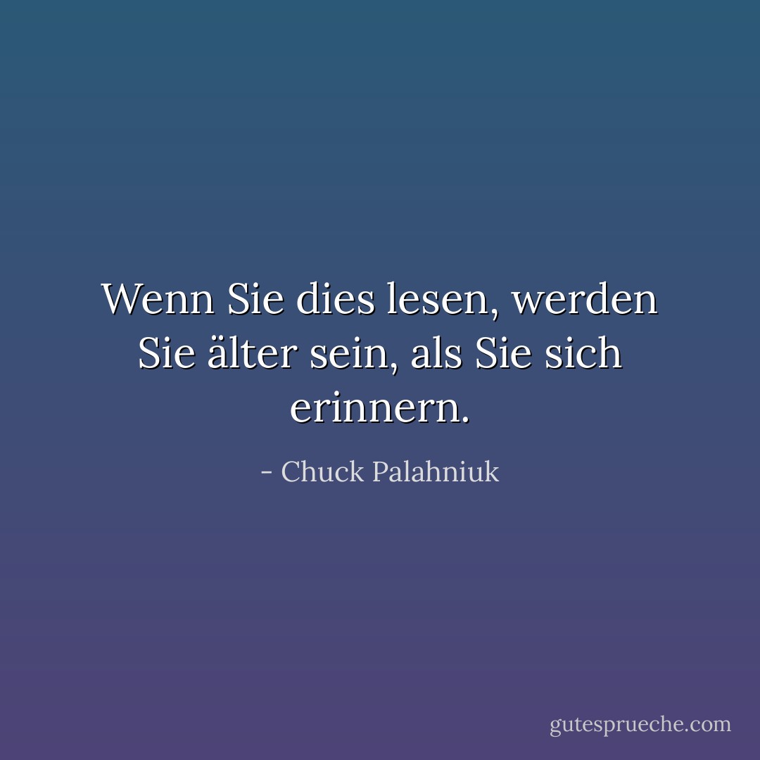 Wenn Sie dies lesen, werden Sie älter sein, als Sie sich erinnern. - Chuck Palahniuk<