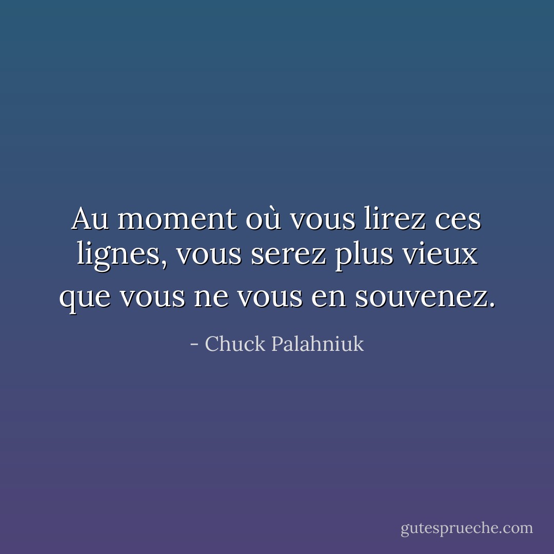 Au moment où vous lirez ces lignes, vous serez plus vieux que vous ne vous en souvenez. - Chuck Palahniuk