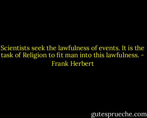Scientists seek the lawfulness of events. It is the task of Religion to fit man into this lawfulness. - Frank Herbert