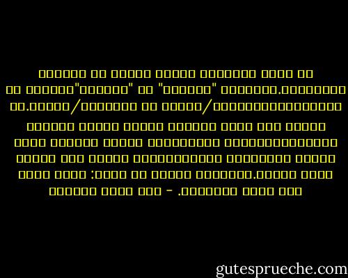 ما يجعل السياسة بئيسة عندنا هو بالضبط شموليتها.لاتنفصل "الغمزة" عن "الدبزة"،القهر عن المؤالفة،السياسة/رعاية عن السياسة/تدبير.لم تتكون بعد نخبة سياسية واسعة تتأهل وتتجدد باستمرار،تتحمل المسؤولية لمدّة محدودة كعبء مكلّف وبالتالي مؤقت،كمرحلة لازمة ضمن تجربة أوسع وأغنى.فيستطيع المرء أن يقول: هناك حياة قبل وبعد السياسة. - عبد الله العروي