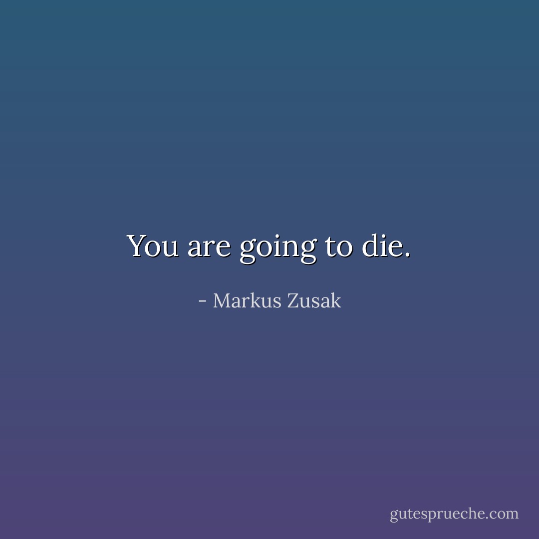 You are going to die. - Markus Zusak