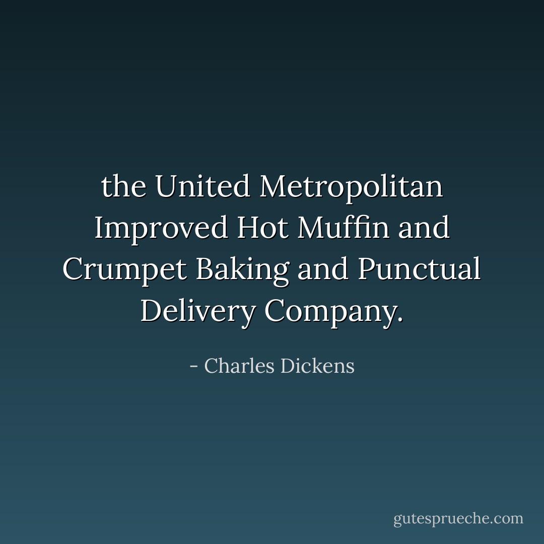 the United Metropolitan Improved Hot Muffin and Crumpet Baking and Punctual Delivery Company. - Charles Dickens