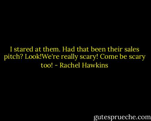 I stared at them. Had that been their sales pitch? Look!We're really scary! Come be scary too! - Rachel Hawkins