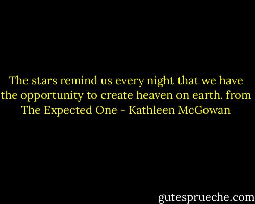 The stars remind us every night that we have the opportunity to create heaven on earth. from The Expected One - Kathleen McGowan
