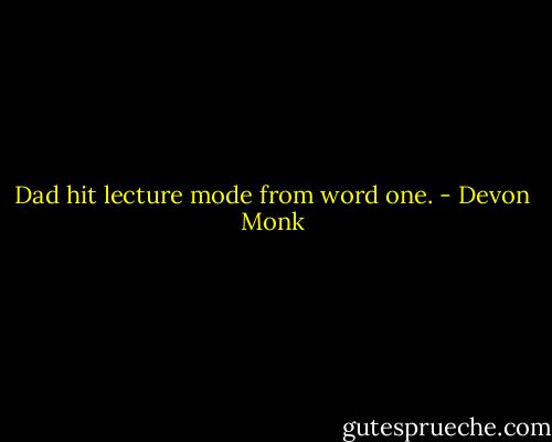 Dad hit lecture mode from word one. - Devon Monk