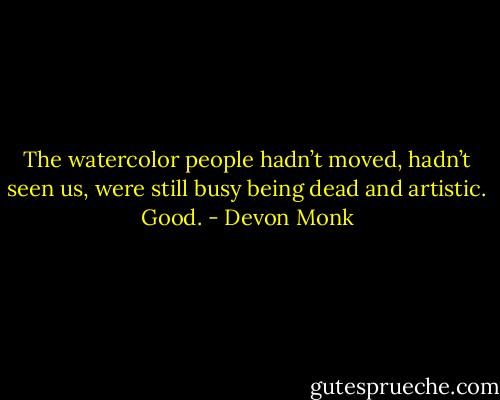 The watercolor people hadn’t moved, hadn’t seen us, were still busy being dead and artistic. Good. - Devon Monk