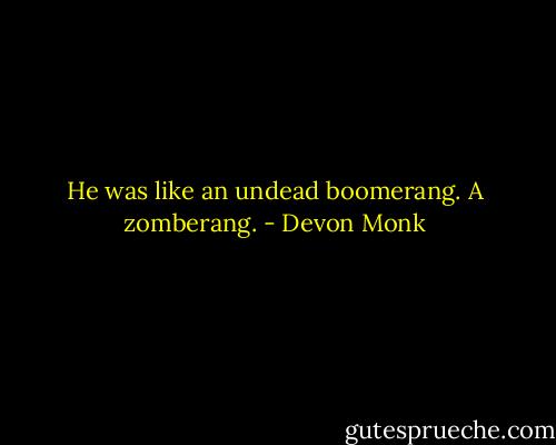 He was like an undead boomerang. A zomberang. - Devon Monk
